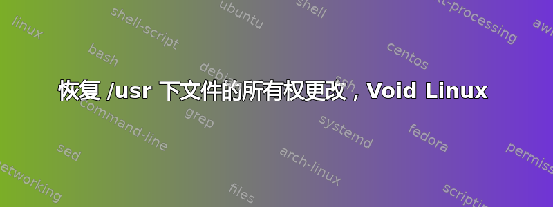 恢复 /usr 下文件的所有权更改，Void Linux