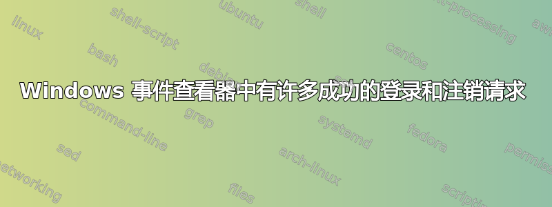 Windows 事件查看器中有许多成功的登录和注销请求