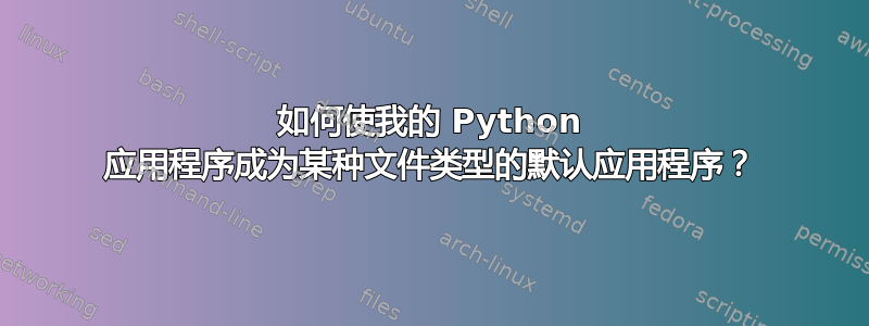 如何使我的 Python 应用程序成为某种文件类型的默认应用程序？