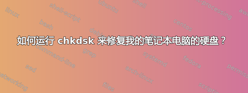 如何运行 chkdsk 来修复我的笔记本电脑的硬盘？