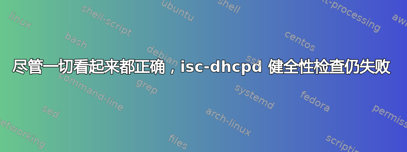 尽管一切看起来都正确，isc-dhcpd 健全性检查仍失败