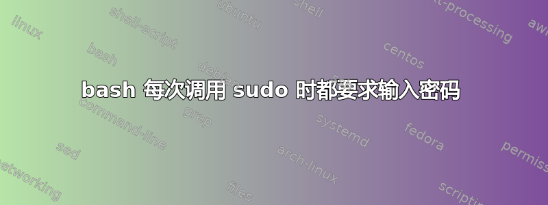 bash 每次调用 sudo 时都要求输入密码