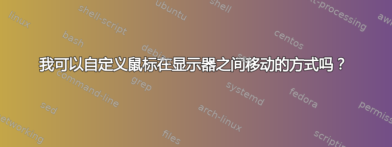 我可以自定义鼠标在显示器之间移动的方式吗？