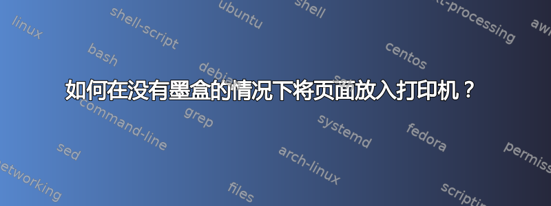 如何在没有墨盒的情况下将页面放入打印机？