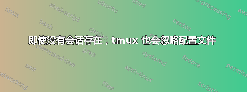 即使没有会话存在，tmux 也会忽略配置文件