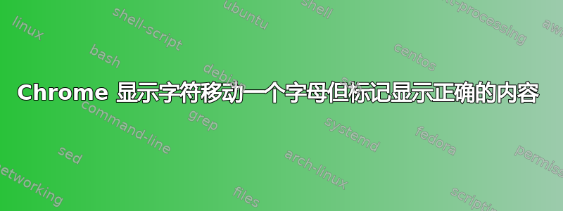 Chrome 显示字符移动一个字母但标记显示正确的内容