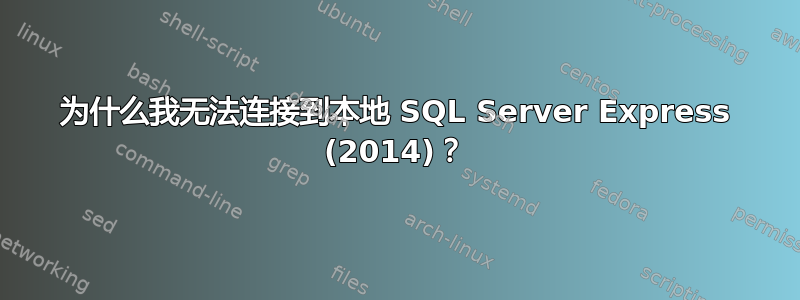 为什么我无法连接到本地 SQL Server Express (2014)？