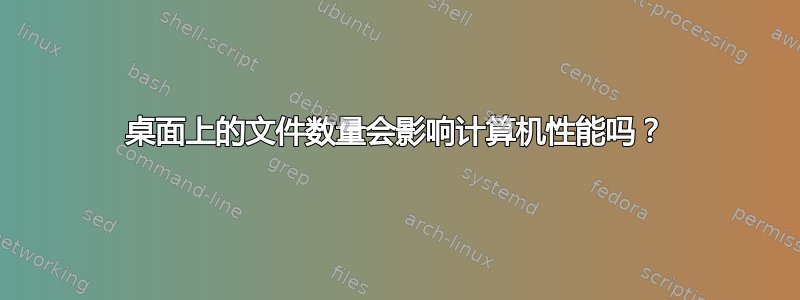 桌面上的文件数量会影响计算机性能吗？