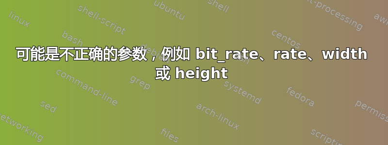 可能是不正确的参数，例如 bit_rate、rate、width 或 height