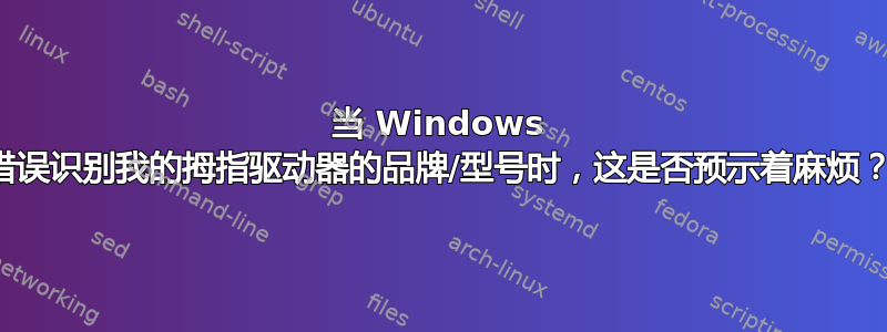 当 Windows 错误识别我的拇指驱动器的品牌/型号时，这是否预示着麻烦？