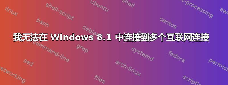 我无法在 Windows 8.1 中连接到多个互联网连接 