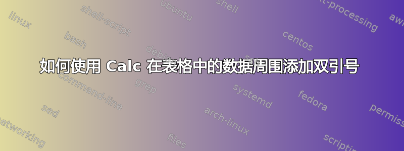 如何使用 Calc 在表格中的数据周围添加双引号