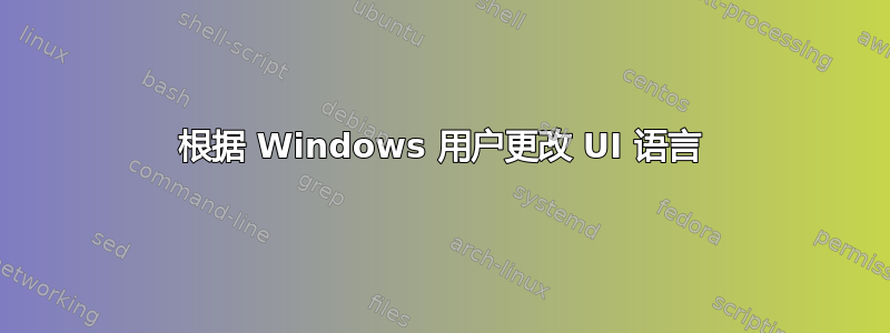 根据 Windows 用户更改 UI 语言