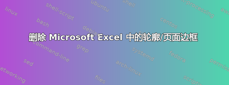 删除 Microsoft Excel 中的轮廓/页面边框