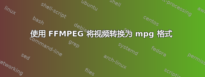 使用 FFMPEG 将视频转换为 mpg 格式