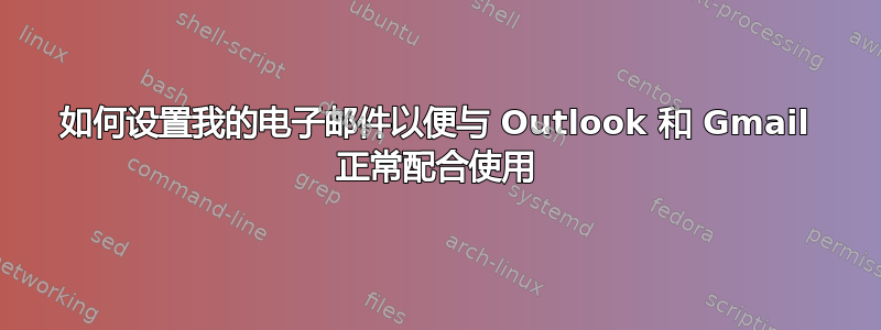 如何设置我的电子邮件以便与 Outlook 和 Gmail 正常配合使用