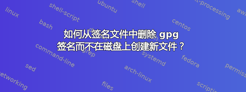 如何从签名文件中删除 gpg 签名而不在磁盘上创建新文件？