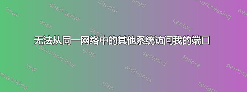 无法从同一网络中的其他系统访问我的端口