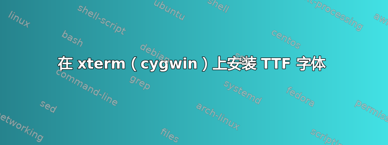 在 xterm（cygwin）上安装 TTF 字体