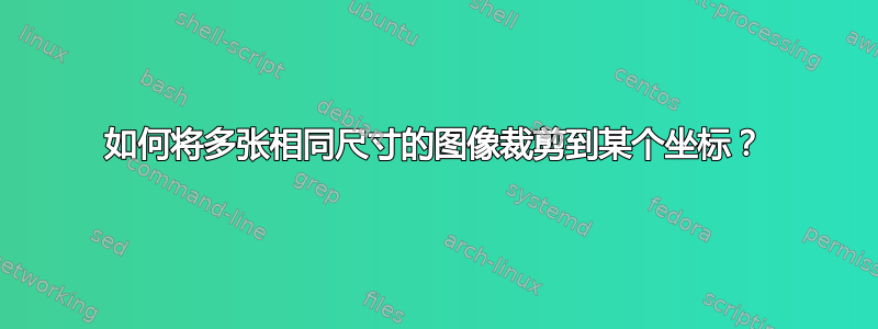 如何将多张相同尺寸的图像裁剪到某个坐标？