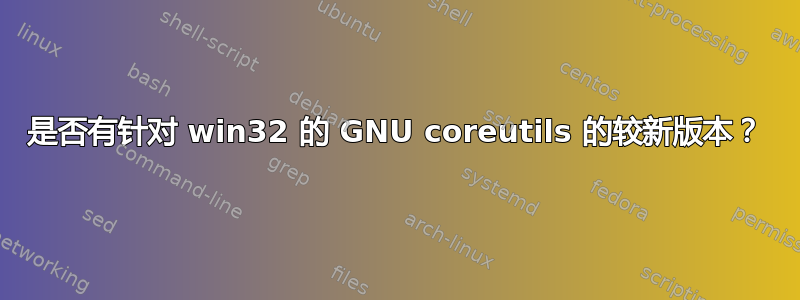 是否有针对 win32 的 GNU coreutils 的较新版本？