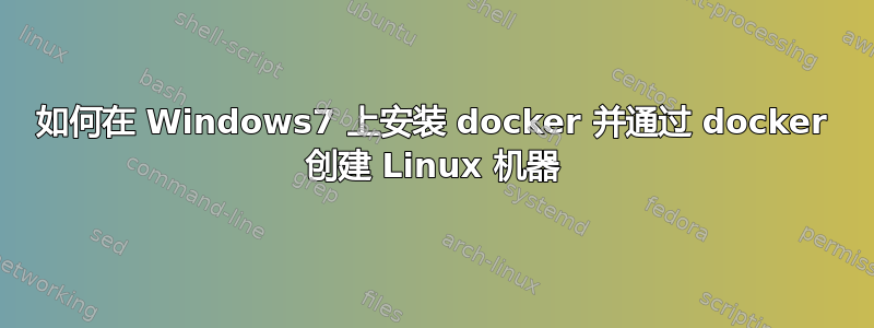 如何在 Windows7 上安装 docker 并通过 docker 创建 Linux 机器