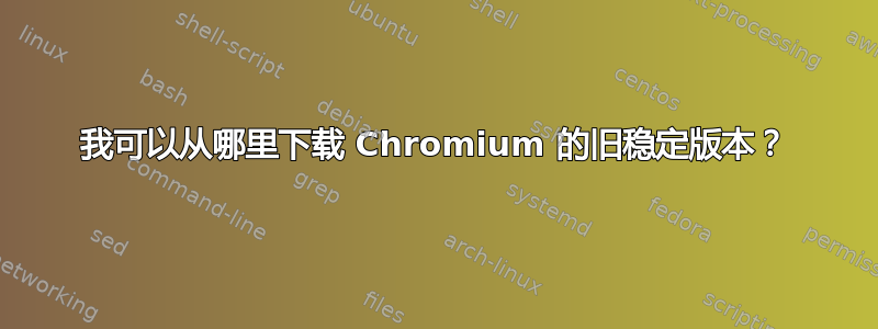 我可以从哪里下载 Chromium 的旧稳定版本？