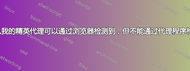 为什么我的精英代理可以通过浏览器检测到，但不能通过代理程序检测到