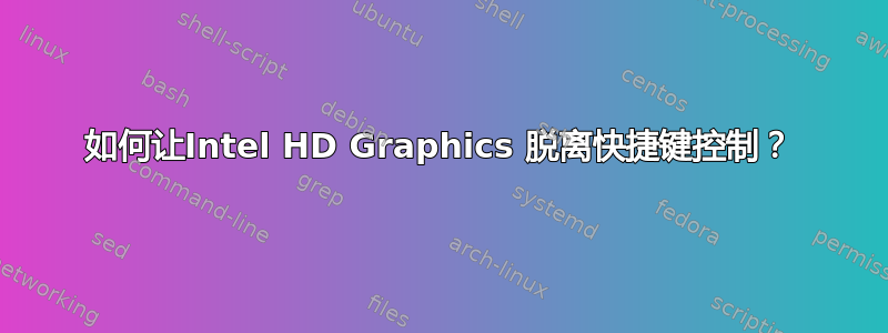 如何让Intel HD Graphics 脱离快捷键控制？