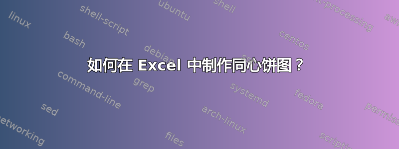 如何在 Excel 中制作同心饼图？