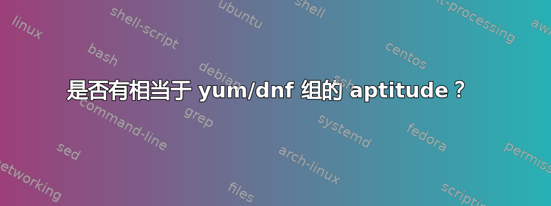 是否有相当于 yum/dnf 组的 aptitude？ 