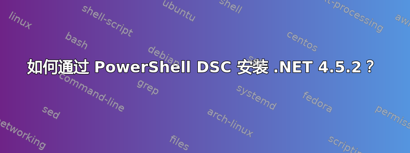 如何通过 PowerShell DSC 安装 .NET 4.5.2？