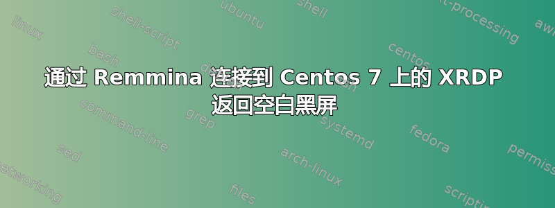 通过 Remmina 连接到 Centos 7 上的 XRDP 返回空白黑屏