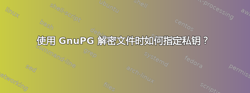 使用 GnuPG 解密文件时如何指定私钥？