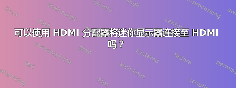 可以使用 HDMI 分配器将迷你显示器连接至 HDMI 吗？