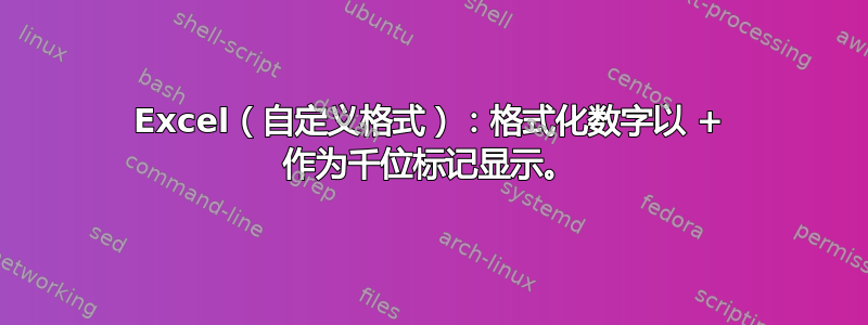 Excel（自定义格式）：格式化数字以 + 作为千位标记显示。