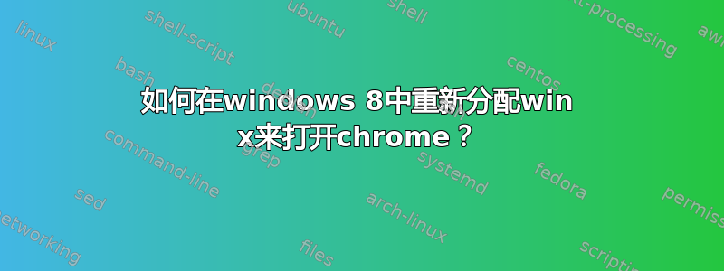 如何在windows 8中重新分配win x来打开chrome？