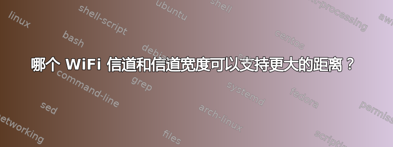 哪个 WiFi 信道和信道宽度可以支持更大的距离？