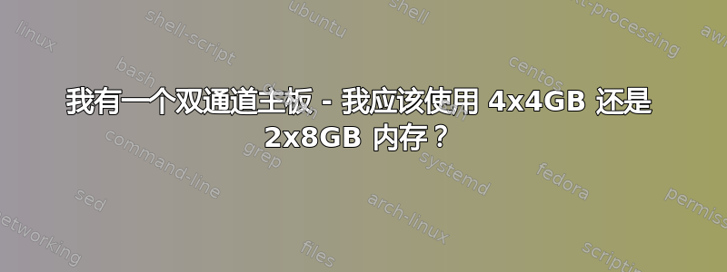 我有一个双通道主板 - 我应该使用 4x4GB 还是 2x8GB 内存？