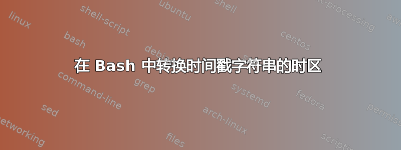 在 Bash 中转换时间戳字符串的时区