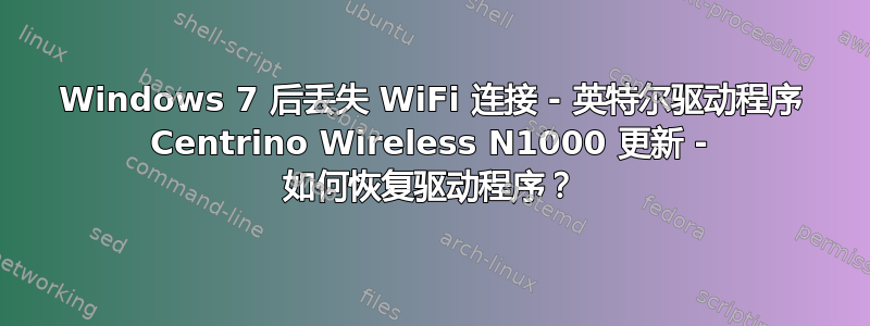 Windows 7 后丢失 WiFi 连接 - 英特尔驱动程序 Centrino Wireless N1000 更新 - 如何恢复驱动程序？