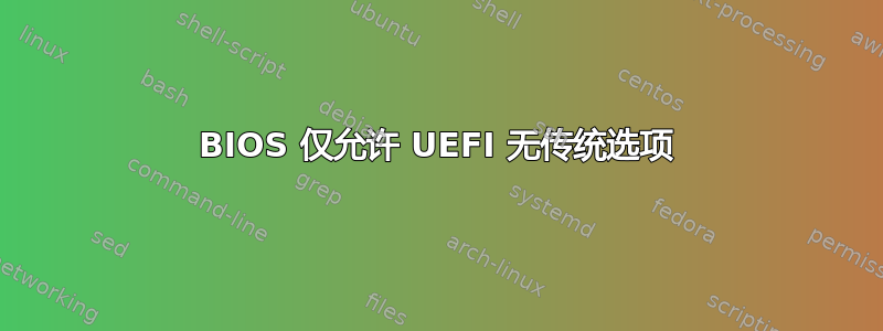 BIOS 仅允许 UEFI 无传统选项