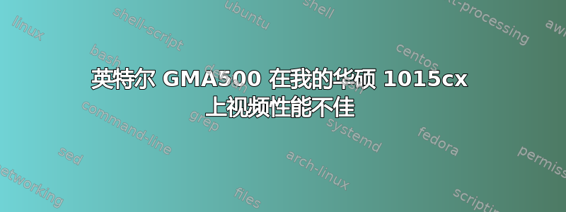 英特尔 GMA500 在我的华硕 1015cx 上视频性能不佳