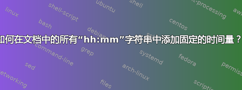 如何在文档中的所有“hh:mm”字符串中添加固定的时间量？