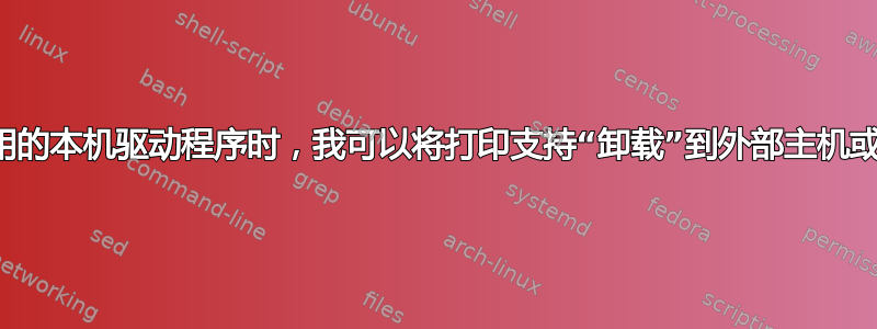 当没有可用的本机驱动程序时，我可以将打印支持“卸载”到外部主机或服务吗？