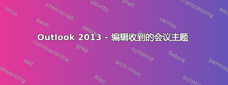 Outlook 2013 - 编辑收到的会议主题