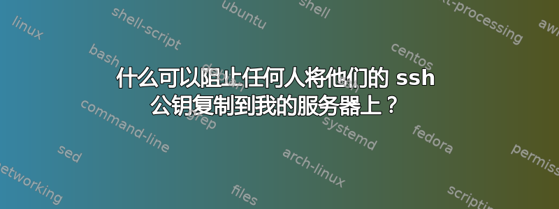 什么可以阻止任何人将他们的 ssh 公钥复制到我的服务器上？