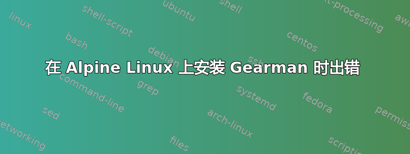 在 Alpine Linux 上安装 Gearman 时出错