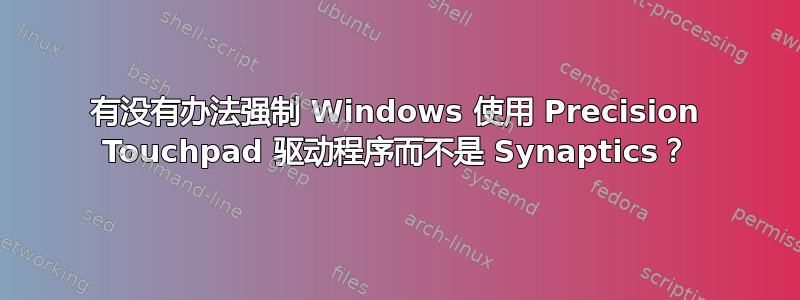 有没有办法强制 Windows 使用 Precision Touchpad 驱动程序而不是 Synaptics？