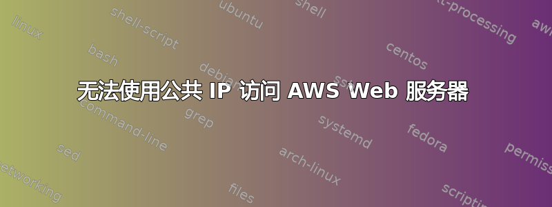 无法使用公共 IP 访问 AWS Web 服务器